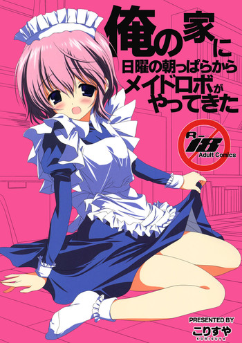 [Korisuya (Korisu)] Ore no Ie ni Nichiyou no Asapparakara Maid Robo ga Yattekita